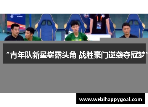 “青年队新星崭露头角 战胜豪门逆袭夺冠梦”