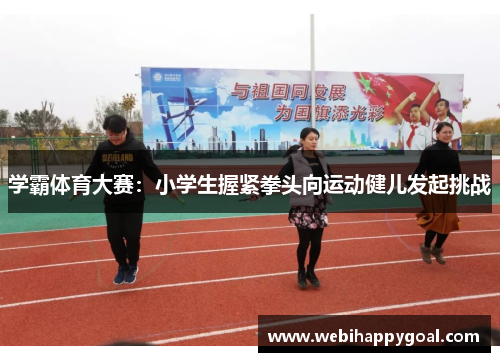 学霸体育大赛：小学生握紧拳头向运动健儿发起挑战