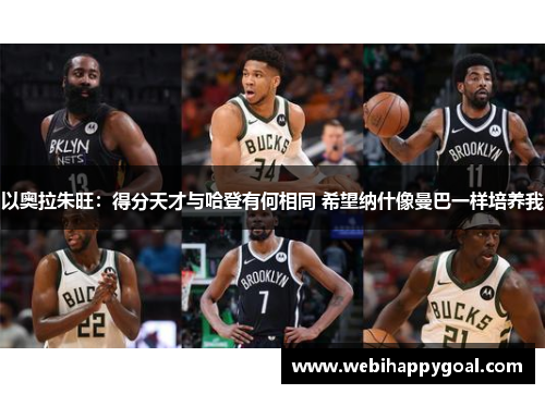 以奥拉朱旺：得分天才与哈登有何相同 希望纳什像曼巴一样培养我