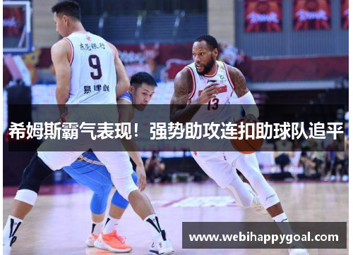 希姆斯霸气表现！强势助攻连扣助球队追平