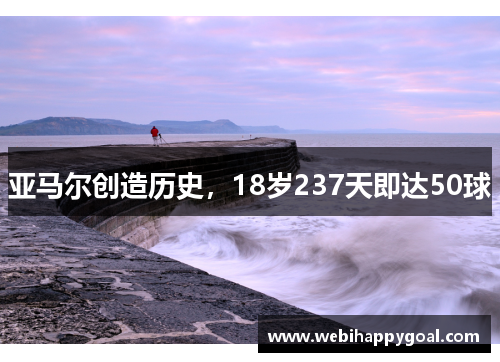 亚马尔创造历史，18岁237天即达50球